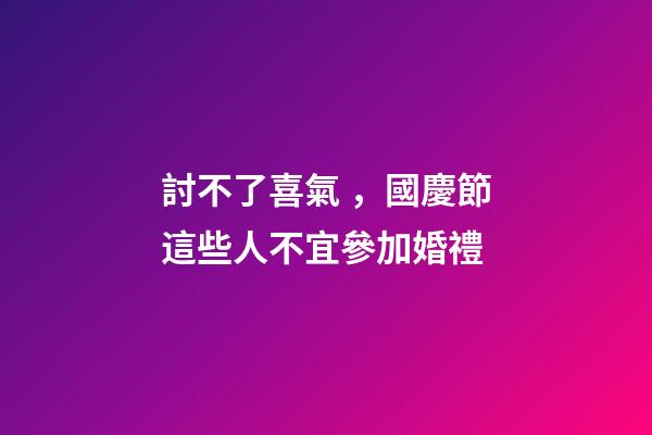 討不了喜氣，國慶節這些人不宜參加婚禮